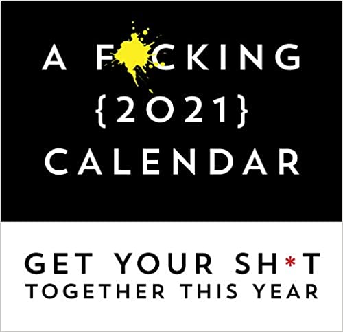 A F*cking 2021 Calendar: Get Your Sh*t Together This Year