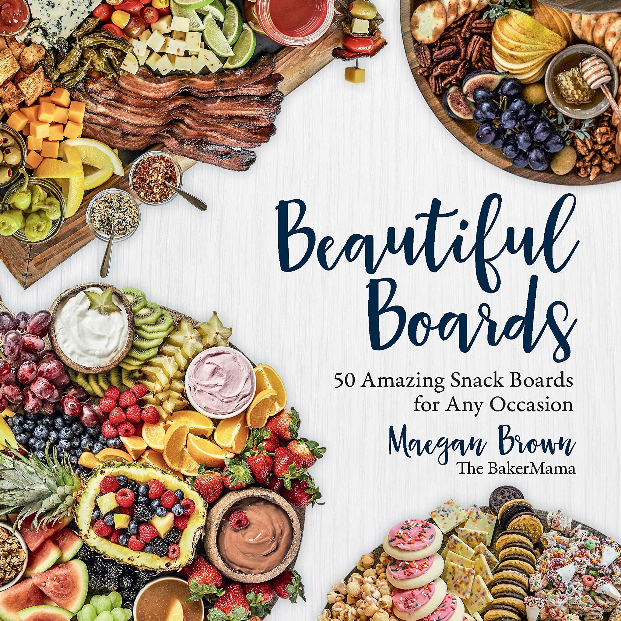 Beautiful Boards: 50 Amazing Snack Boards for Any Occasion