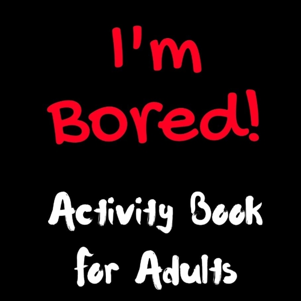 F*ck I'm Bored! Activity Book For Adults