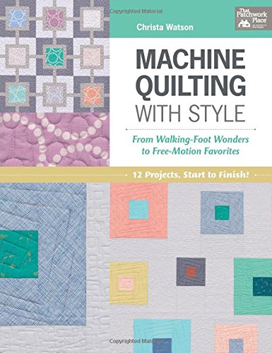 Machine Quilting With Style: From Walking-foot Wonders to Free-motion Favorites 