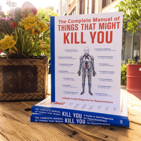 The Complete Manual of Things That Might Kill You: A Guide to Self-Diagnosis for Hypochondriacs