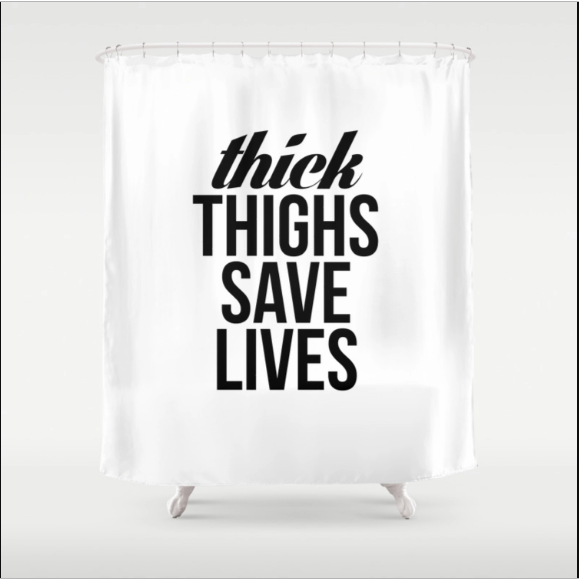 Thick Thighs Save Lives Shower Curtain
